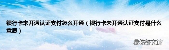 银行卡未开通认证支付是什么意思 银行卡未开通认证支付怎么开通