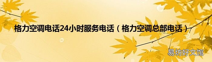 格力空调总部电话 格力空调电话24小时服务电话