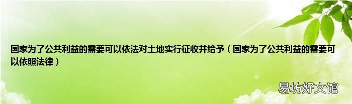 国家为了公共利益的需要可以依照法律 国家为了公共利益的需要可以依法对土地实行征收并给予