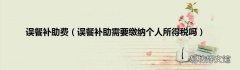 误餐补助需要缴纳个人所得税吗 误餐补助费