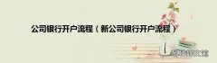新公司银行开户流程 公司银行开户流程
