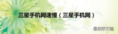 三星手机网 三星手机网速慢