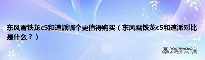 东风雪铁龙c5和速派对比是什么？ 东风雪铁龙c5和速派哪个更值得购买