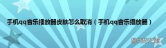 手机qq音乐播放器 手机qq音乐播放器皮肤怎么取消