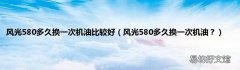 风光580多久换一次机油？ 风光580多久换一次机油比较好