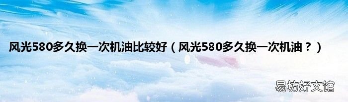 风光580多久换一次机油? 风光580多久换一次机油比较好