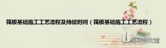 筏板基础施工工艺流程 筏板基础施工工艺流程及持续时间