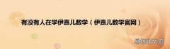 伊嘉儿数学官网 有没有人在学伊嘉儿数学
