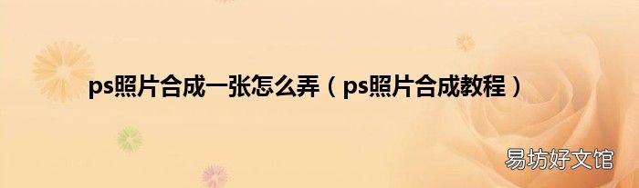 ps照片合成教程 ps照片合成一张怎么弄