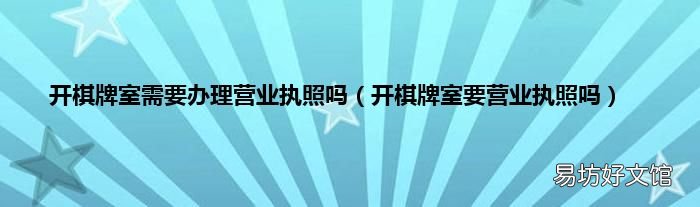 开棋牌室要营业执照吗 开棋牌室需要办理营业执照吗
