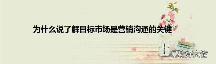 为什么说了解目标市场是营销沟通的关键