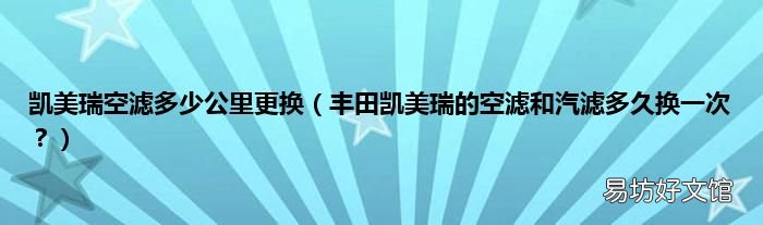 丰田凯美瑞的空滤和汽滤多久换一次? 凯美瑞空滤多少公里更换