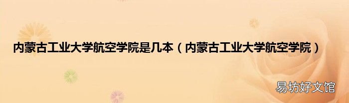 内蒙古工业大学航空学院 内蒙古工业大学航空学院是几本