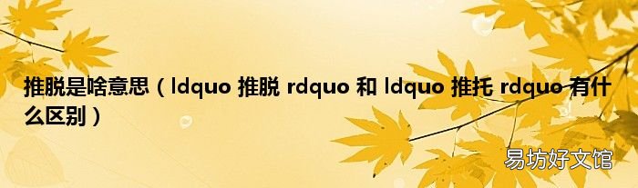ldquo 推脱 rdquo 和 ldquo 推托 rdquo 有什么区别 推脱是啥意思