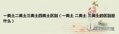 一类土 二类土 三类土的区别是什么 一类土二类土三类土四类土区别