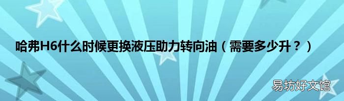 需要多少升? 哈弗H6什么时候更换液压助力转向油