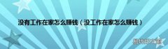 没工作在家怎么赚钱 没有工作在家怎么赚钱