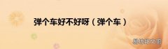 弹个车 弹个车好不好呀