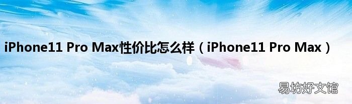 iPhone11 Pro Max iPhone11 Pro Max性价比怎么样