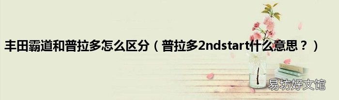 普拉多2ndstart什么意思? 丰田霸道和普拉多怎么区分
