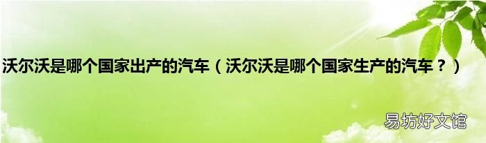 沃尔沃是哪个国家生产的汽车？ 沃尔沃是哪个国家出产的汽车