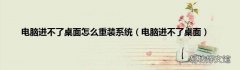 电脑进不了桌面 电脑进不了桌面怎么重装系统