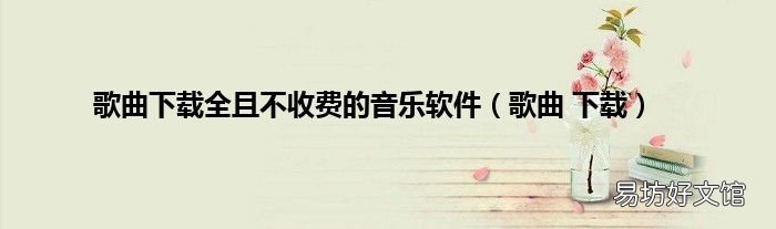 歌曲 下载 歌曲下载全且不收费的音乐软件