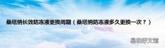 桑塔纳防冻液多久更换一次？ 桑塔纳长效防冻液更换周期