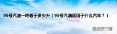 95号汽油适用于什么汽车？ 95号汽油一吨等于多少升