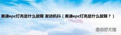 奥迪epc灯亮是什么故障？ 奥迪epc灯亮是什么故障 发动机抖