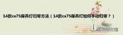 14款cs75保养灯如何手动归零？ 14款cs75保养灯归零方法