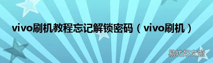 vivo刷机 vivo刷机教程忘记解锁密码