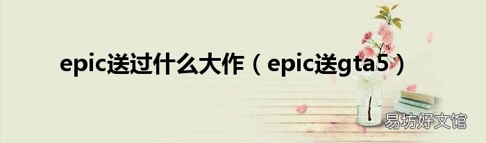 epic送gta5 epic送过什么大作