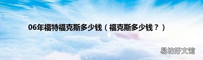 福克斯多少钱? 06年福特福克斯多少钱