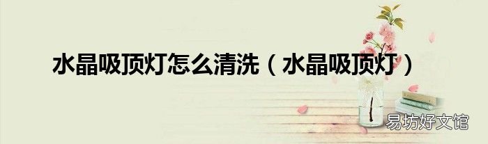 水晶吸顶灯 水晶吸顶灯怎么清洗