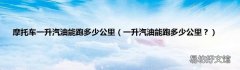 一升汽油能跑多少公里？ 摩托车一升汽油能跑多少公里