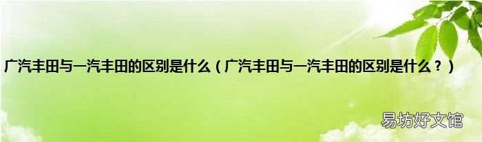 广汽丰田与一汽丰田的区别是什么? 广汽丰田与一汽丰田的区别是什么