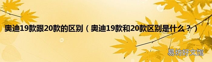 奥迪19款和20款区别是什么? 奥迪19款跟20款的区别