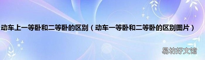 动车一等卧和二等卧的区别图片 动车上一等卧和二等卧的区别