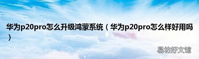 华为p20pro怎么样好用吗 华为p20pro怎么升级鸿蒙系统