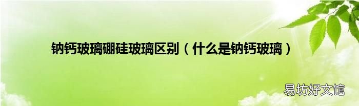 什么是钠钙玻璃 钠钙玻璃硼硅玻璃区别