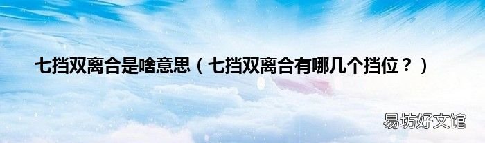 七挡双离合有哪几个挡位? 七挡双离合是啥意思