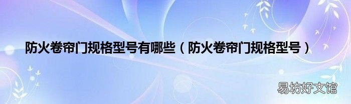 防火卷帘门规格型号 防火卷帘门规格型号有哪些