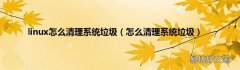 怎么清理系统垃圾 linux怎么清理系统垃圾