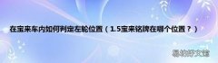 1.5宝来铭牌在哪个位置？ 在宝来车内如何判定左轮位置