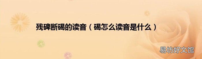 碣怎么读音是什么 残碑断碣的读音