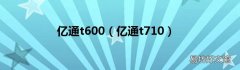 亿通t710 亿通t600