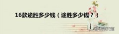途胜多少钱？ 16款途胜多少钱