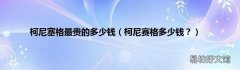 柯尼赛格多少钱？ 柯尼塞格最贵的多少钱
