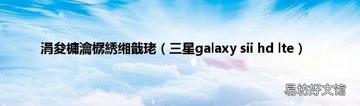 三星galaxy sii hd lte 涓夋槦瀹樼綉缃戠珯